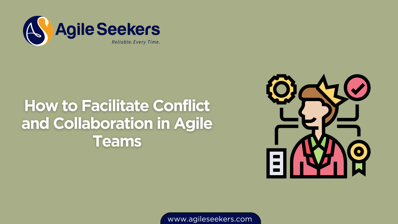 How to Facilitate Conflict and Collaboration in Agile Teams How to Facilitate Conflict and Collaboration in Agile Teams