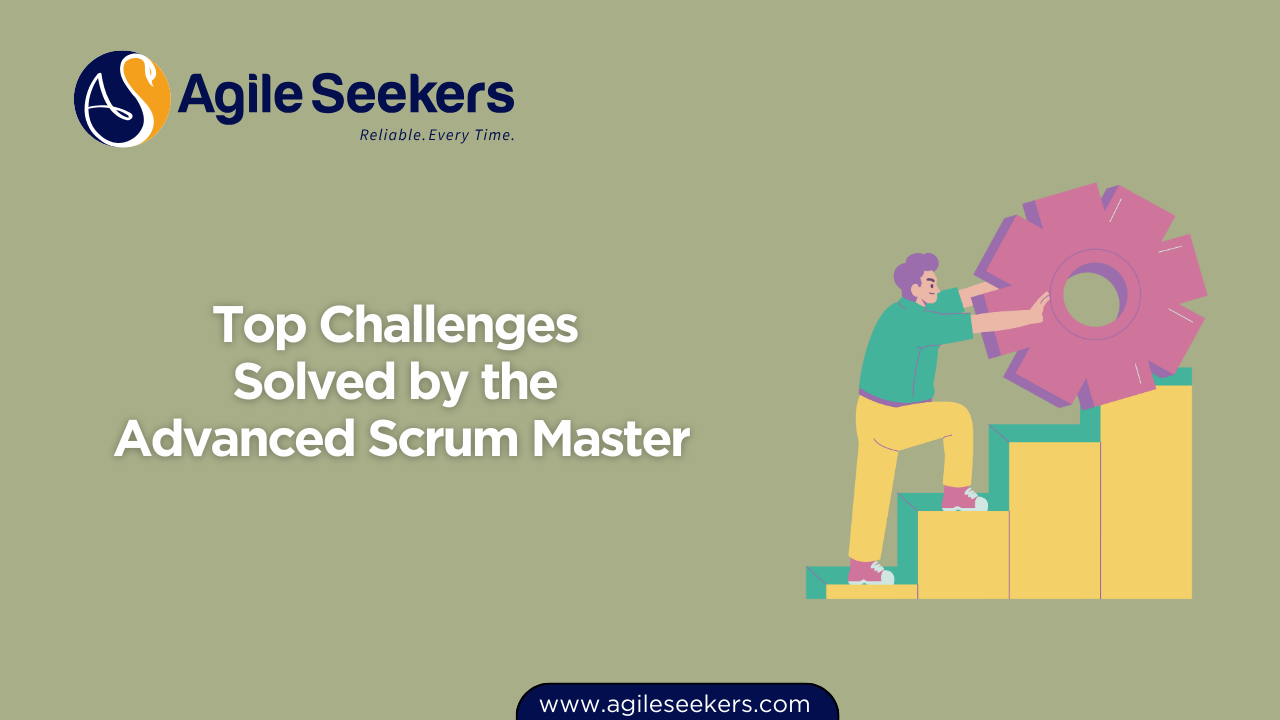 Challenges Solved by the Advanced Scrum Master Challenges Solved by the Advanced Scrum Master