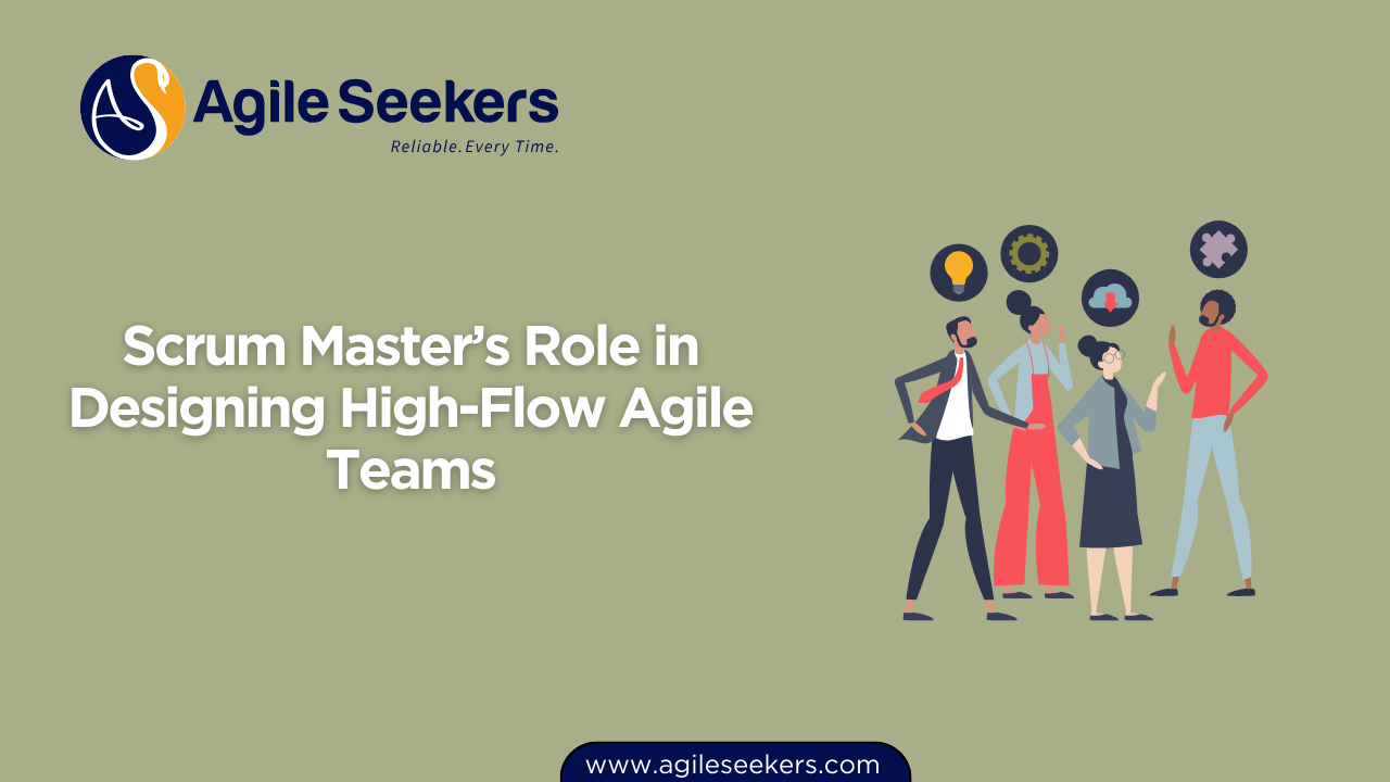 Scrum Master’s Role in Designing High-Flow Agile Teams Scrum Master’s Role in Designing High-Flow Agile Teams