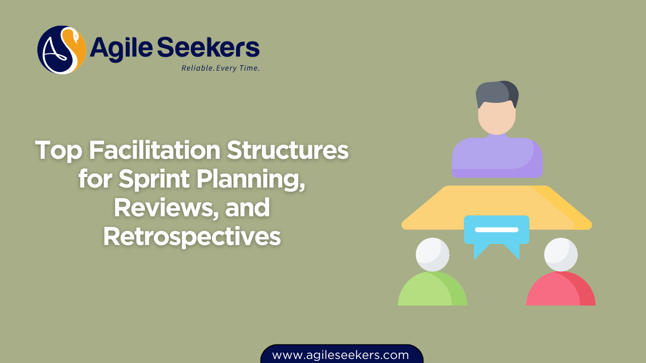 Top Facilitation Structures for Sprint Planning, Reviews, and Retrospectives Top Facilitation Structures for Sprint Planning, Reviews, and Retrospectives