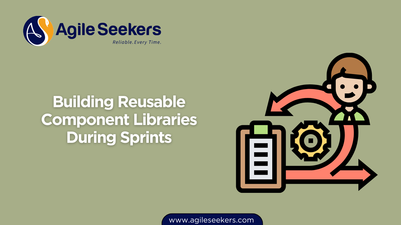 Building Reusable Component Libraries During Sprints Building Reusable Component Libraries During Sprints