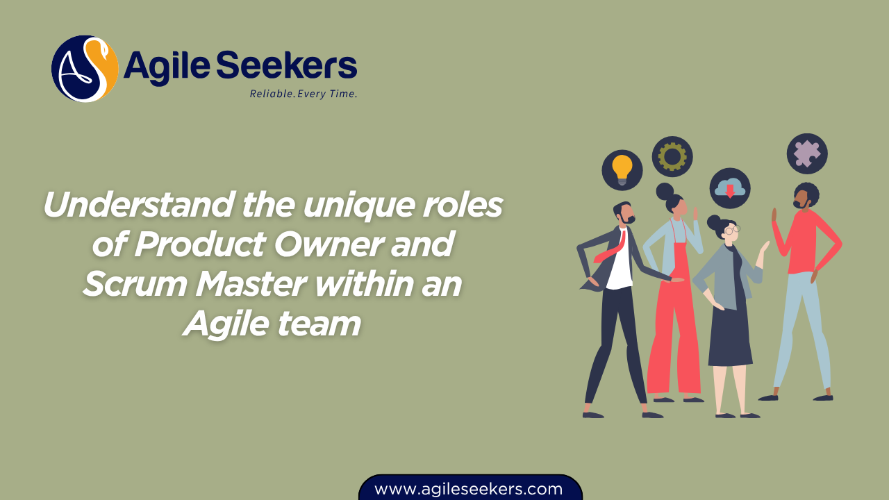 Understand the unique roles of Product Owner and Scrum Master within an Agile team Understand the unique roles of Product Owner and Scrum Master within an Agile team