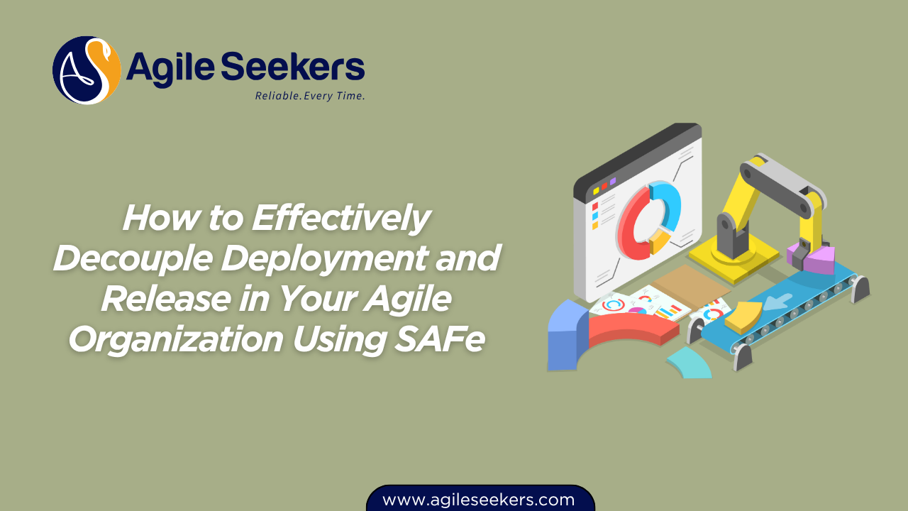 Effectively Decouple Deployment and Release in Your Agile Organization Using SAFe Effectively Decouple Deployment and Release in Your Agile Organization Using SAFe