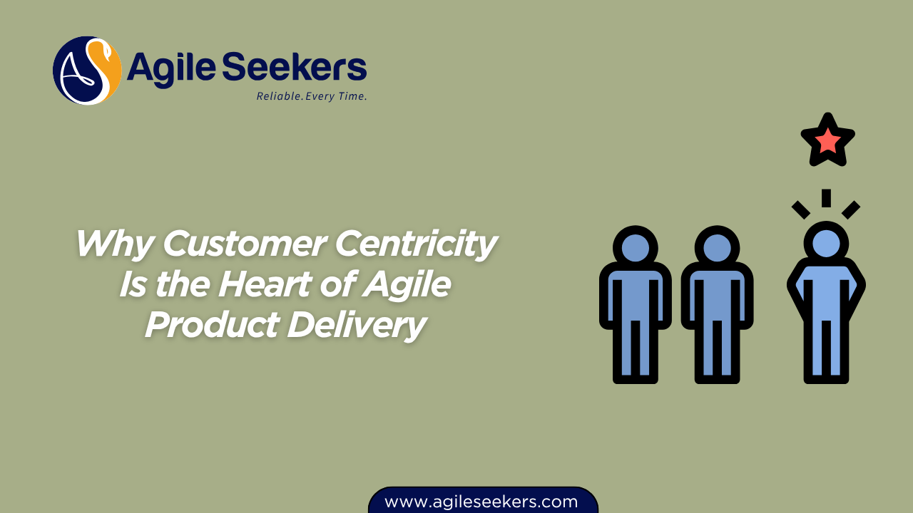 Customer Centricity Is the Heart of Agile Product Delivery Customer Centricity Is the Heart of Agile Product Delivery