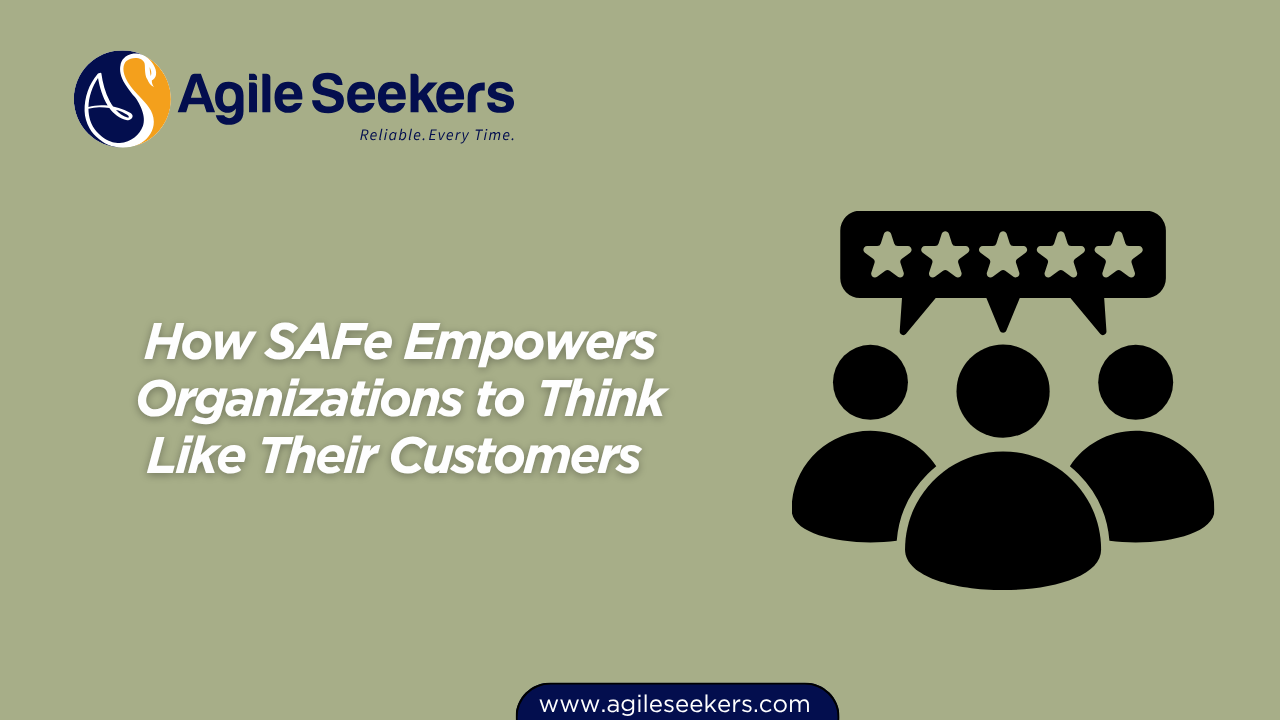 SAFe Empowers Organizations to Think Like Their Customers SAFe Empowers Organizations to Think Like Their Customers