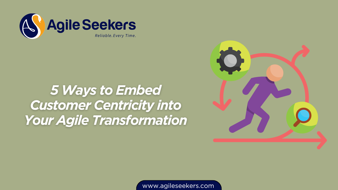 Ways to Embed Customer Centricity into Your Agile Transformation Ways to Embed Customer Centricity into Your Agile Transformation