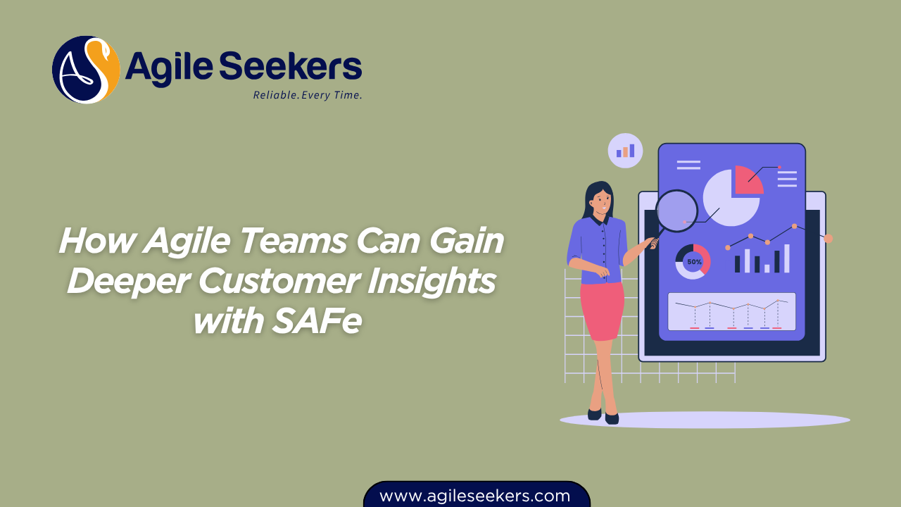 How Agile Teams Can Gain Deeper Customer Insights with SAFe How Agile Teams Can Gain Deeper Customer Insights with SAFe