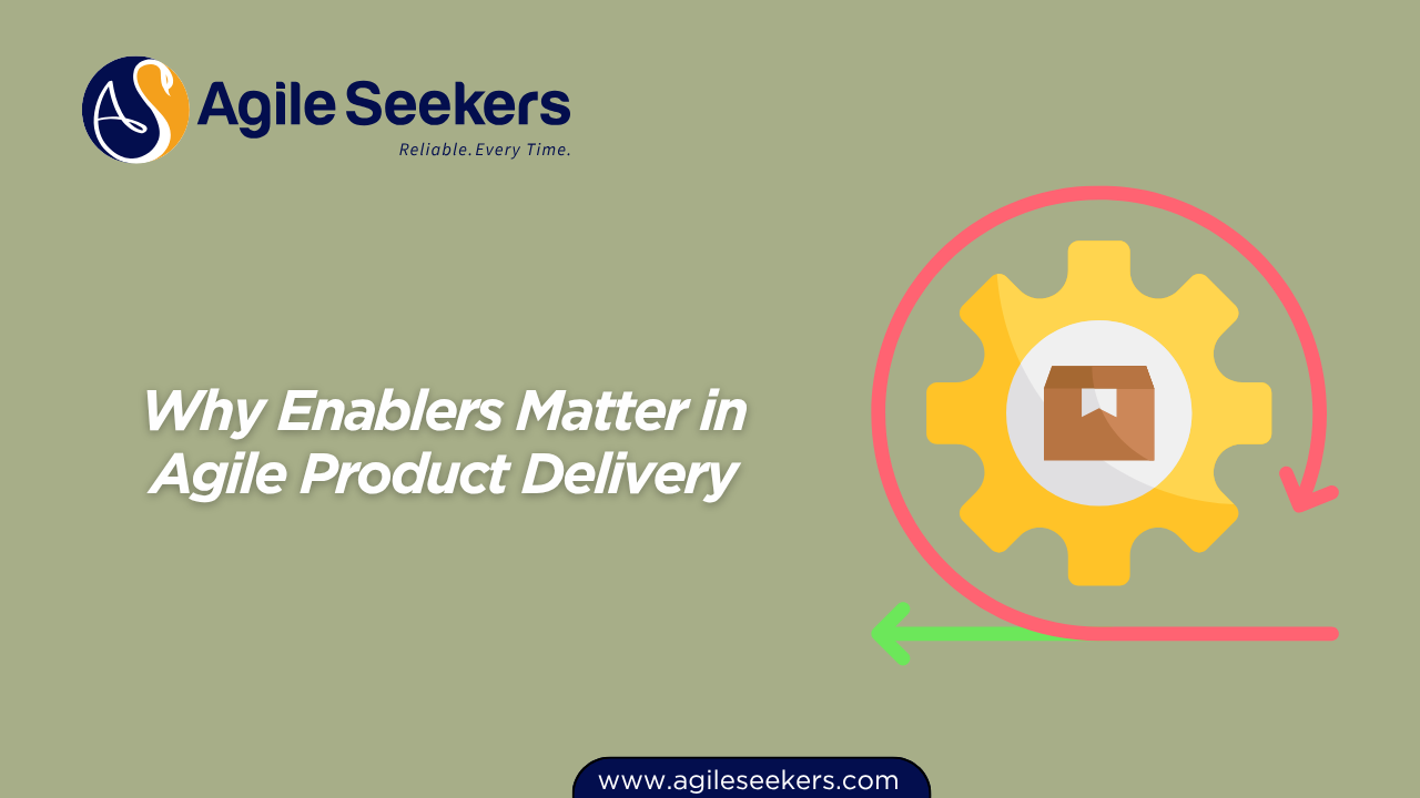 Why Enablers Matter in Agile Product Delivery Why Enablers Matter in Agile Product Delivery
