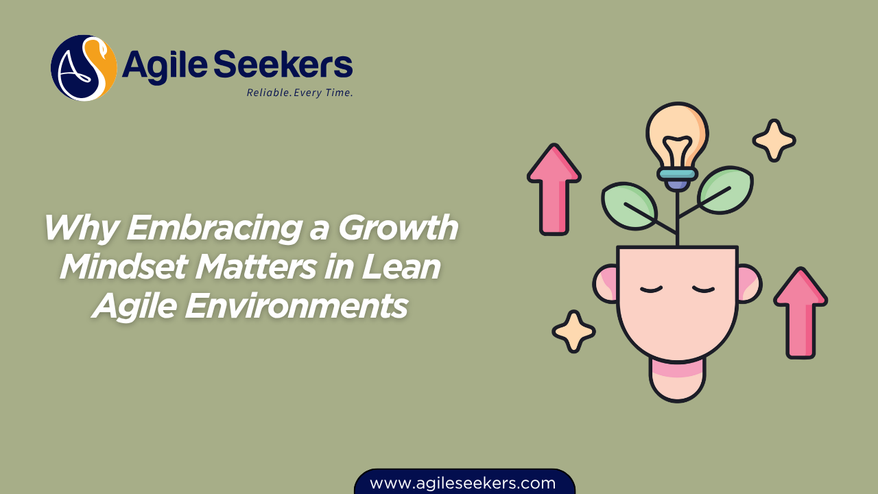 Why Embracing a Growth Mindset Matters in Lean Agile Environments Why Embracing a Growth Mindset Matters in Lean Agile Environments
