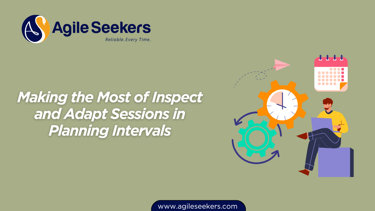Making the Most of Inspect and Adapt Sessions in Planning Intervals Making the Most of Inspect and Adapt Sessions in Planning Intervals