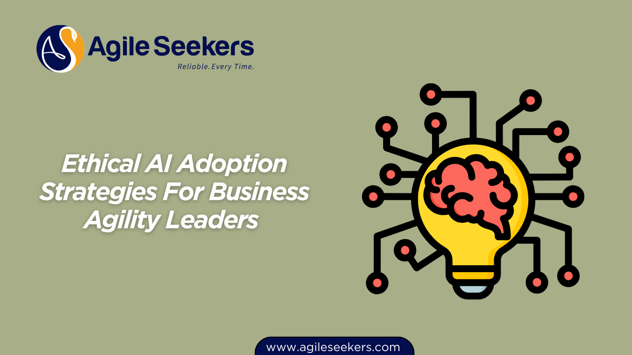 Ethical AI Adoption Strategies For Business Agility Leaders 