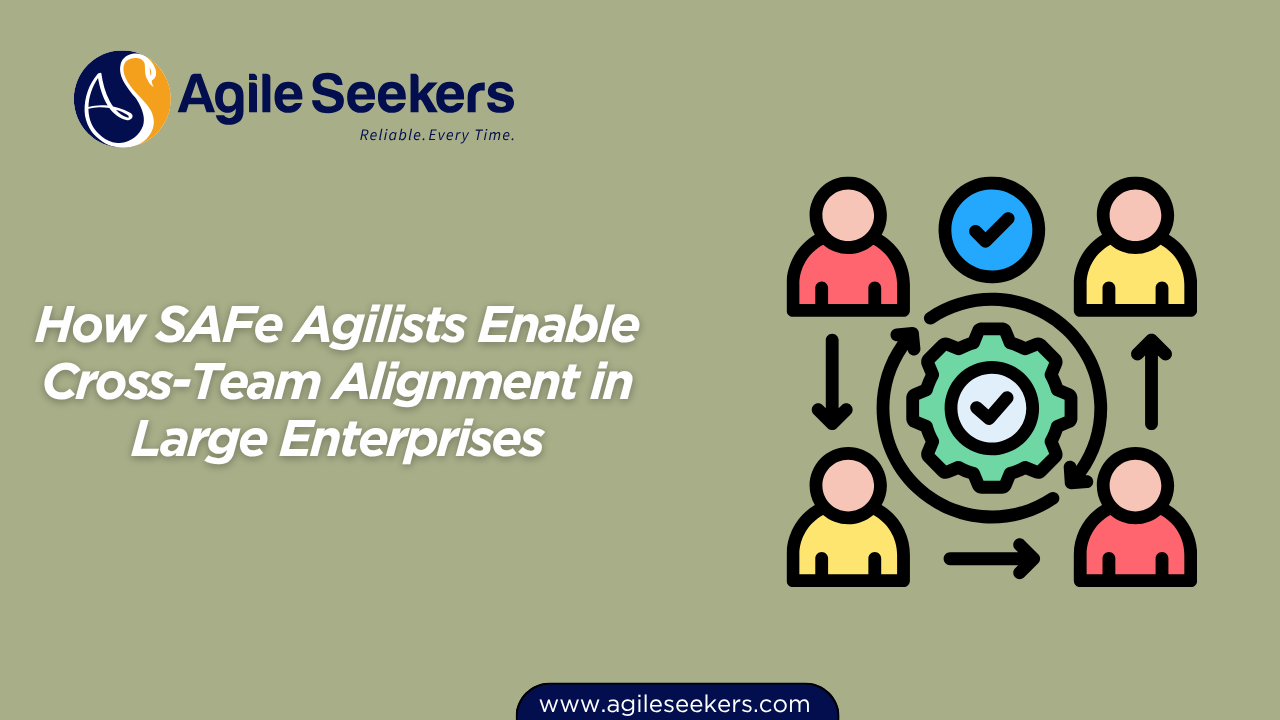 SAFe Agilists Enable Cross-Team Alignment in Large Enterprises