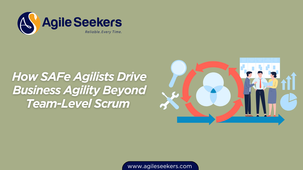 How SAFe Agilists Drive Business Agility Beyond Team-Level Scrum 