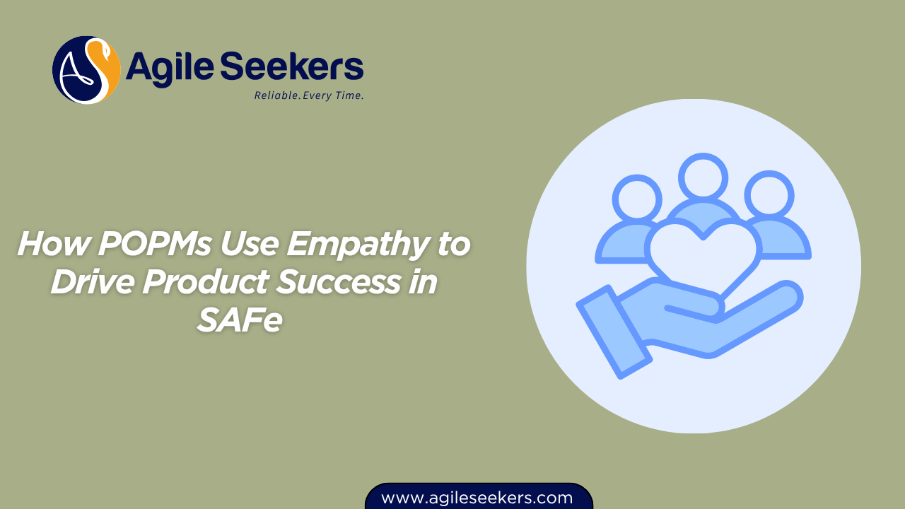 How POPMs Use Empathy to Drive Product Success in SAFe 
