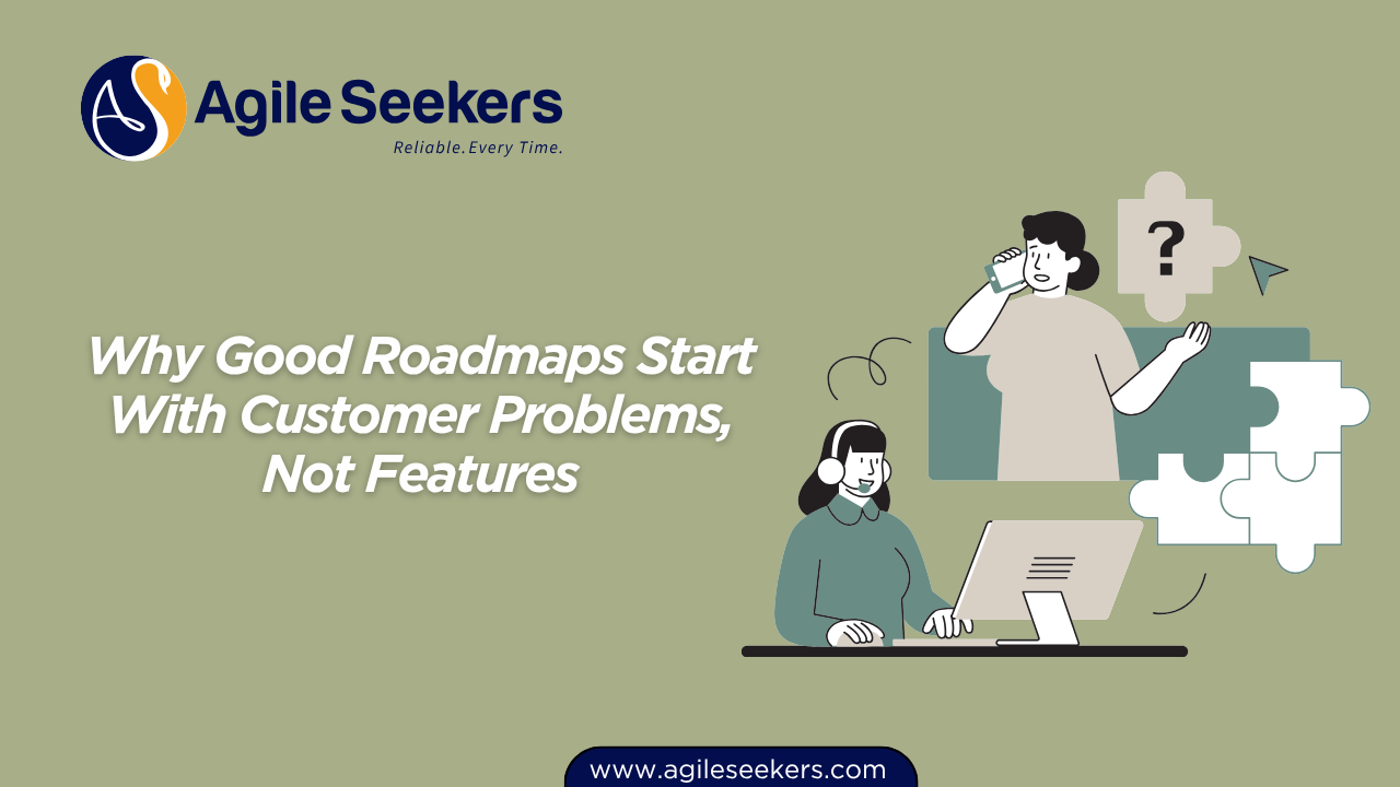 Good Roadmaps Start With Customer Problems, Not Features Good Roadmaps Start With Customer Problems, Not Features