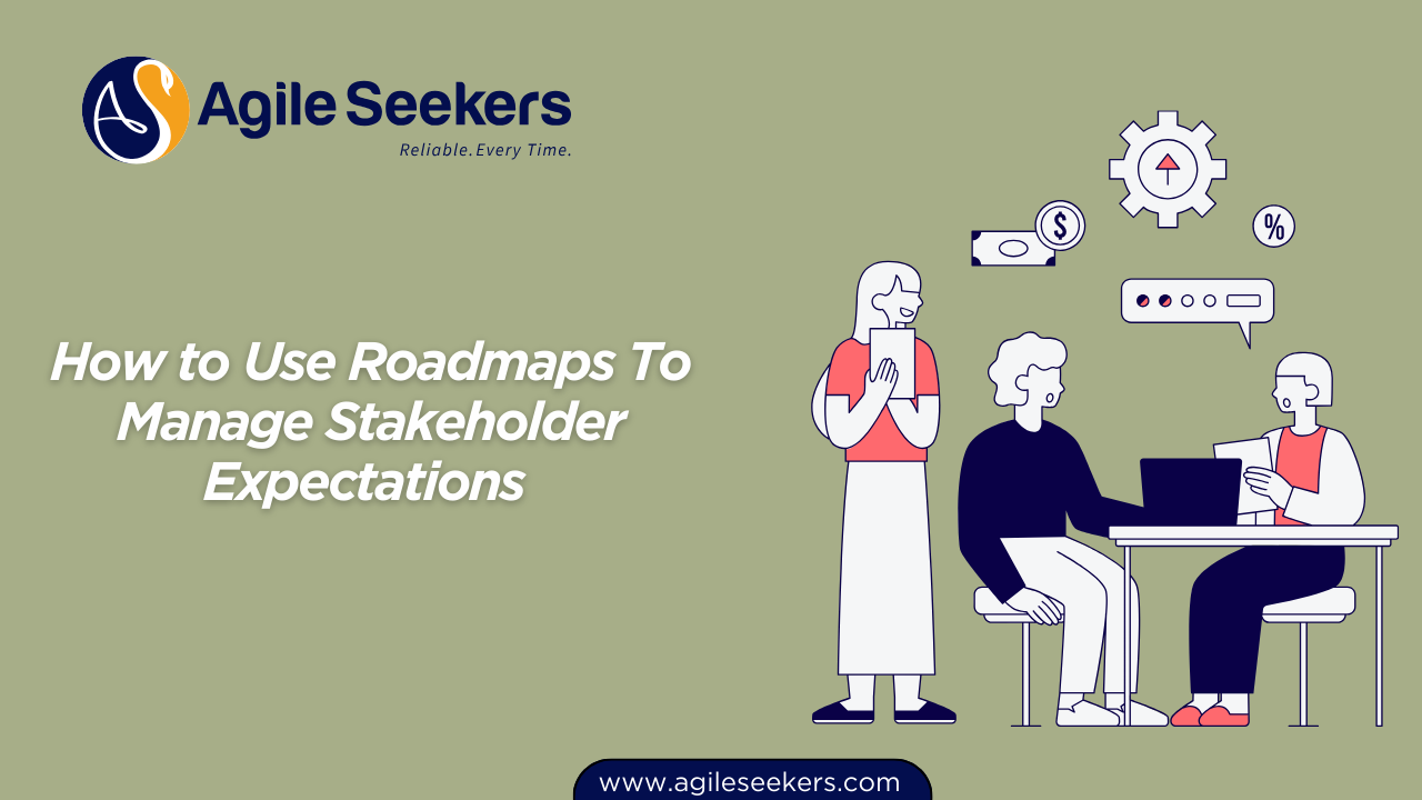 Use Roadmaps To Manage Stakeholder Expectations 