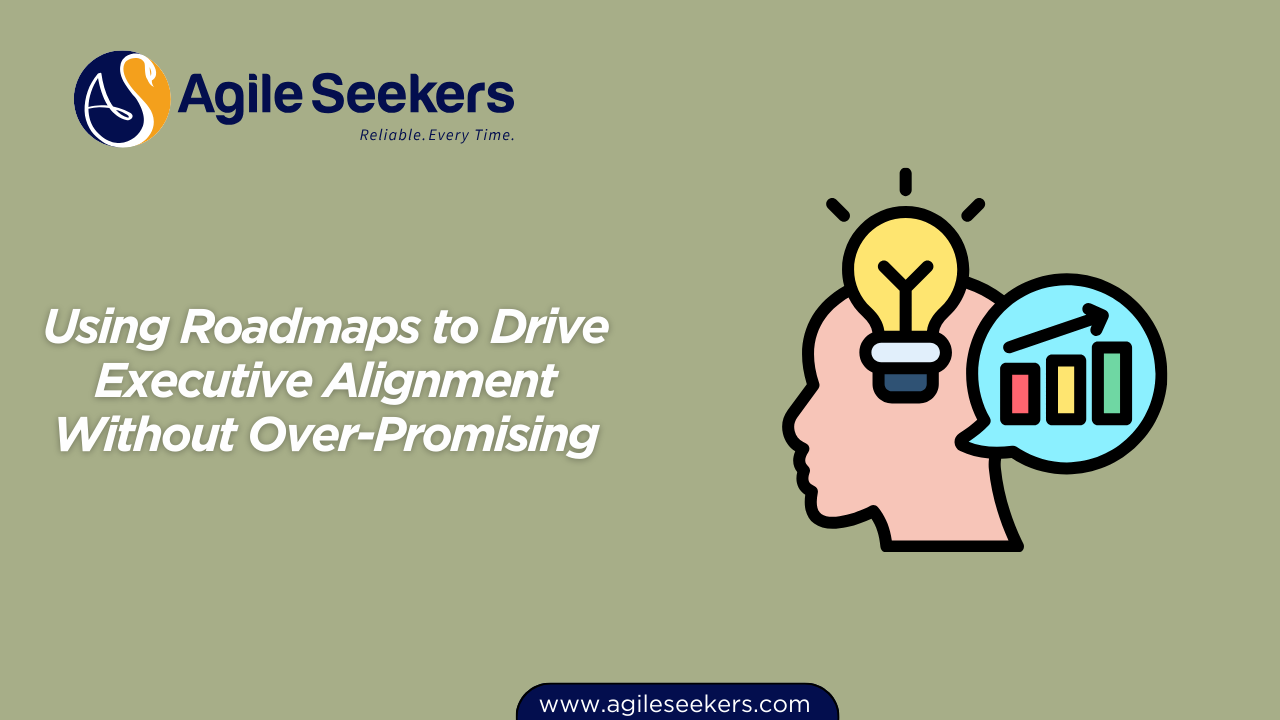 Using Roadmaps to Drive Executive Alignment Without Over-Promising