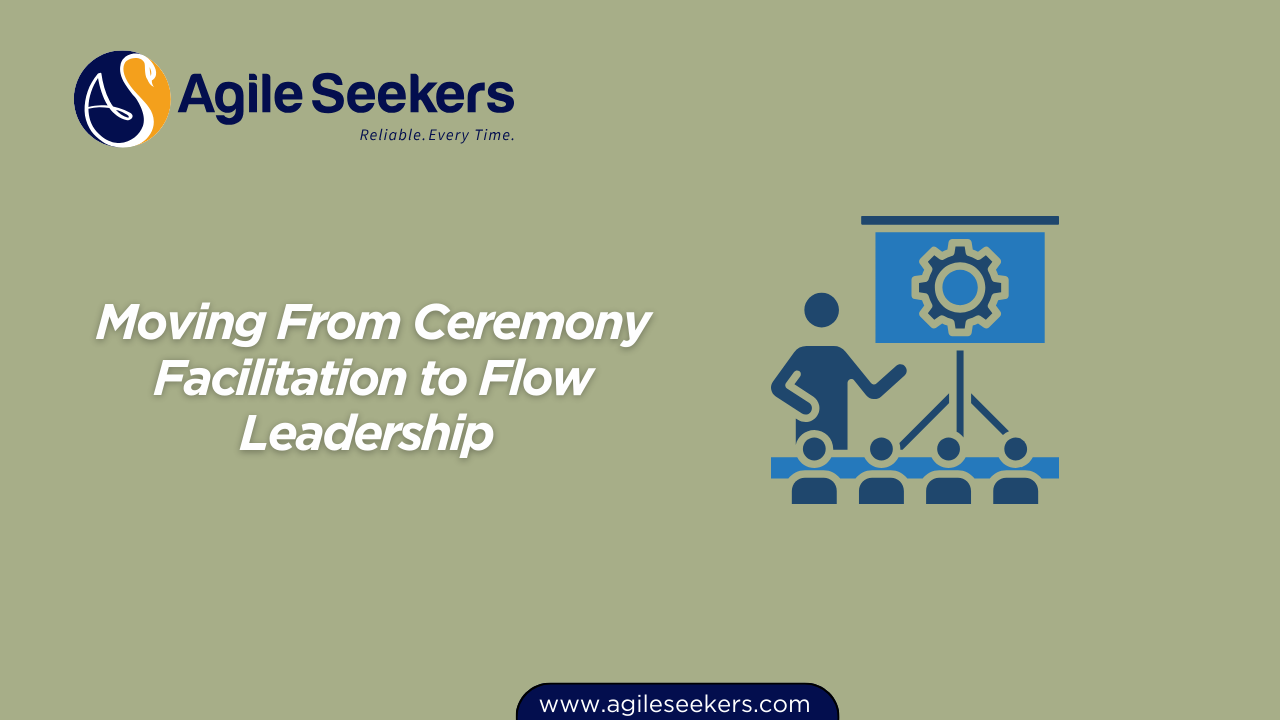 Moving From Ceremony Facilitation to Flow Leadership Moving From Ceremony Facilitation to Flow Leadership